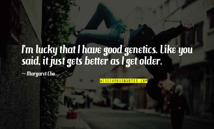 Lucky Have You Quotes By Margaret Cho: I'm lucky that I have good genetics. Like