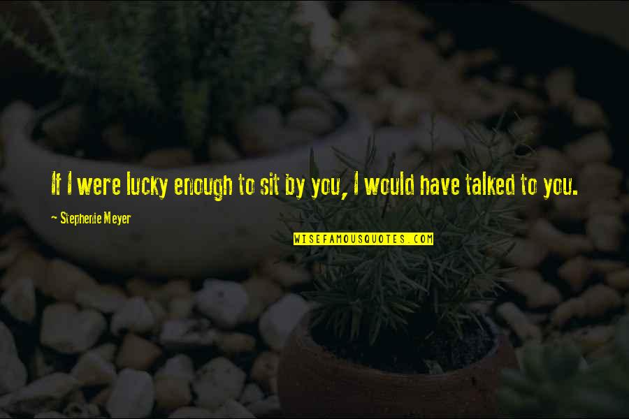 Lucky Have You Quotes By Stephenie Meyer: If I were lucky enough to sit by