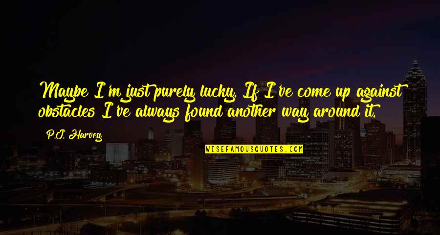 Lucky I Found You Quotes By P.J. Harvey: Maybe I'm just purely lucky. If I've come Lucky I Found You Quotes By P.J. Harvey: Maybe I'm just purely lucky. If I've come