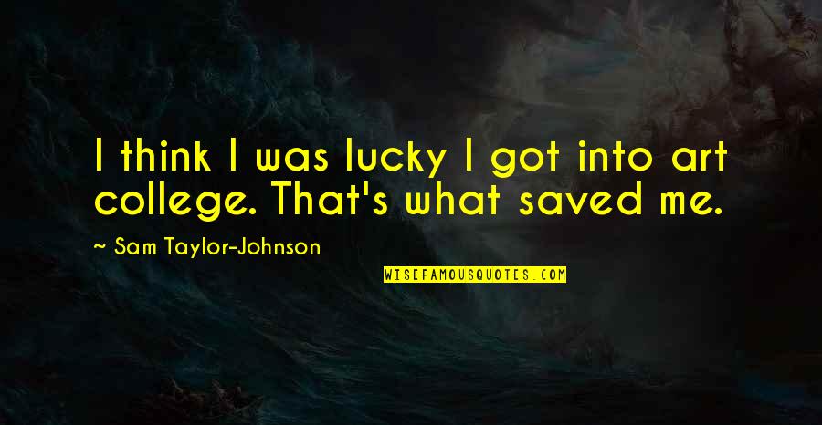 Lucky I Got You Quotes By Sam Taylor-Johnson: I think I was lucky I got into