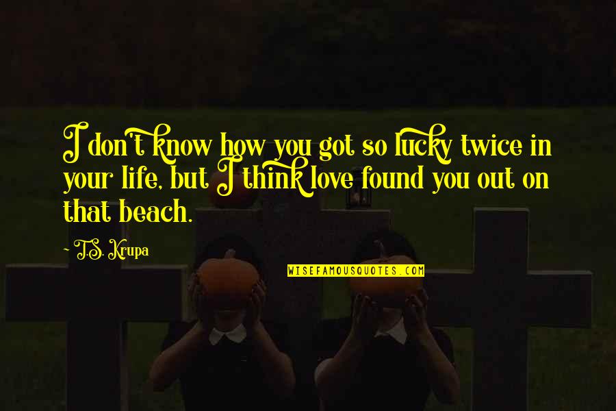 Lucky I Got You Quotes By T.S. Krupa: I don't know how you got so lucky