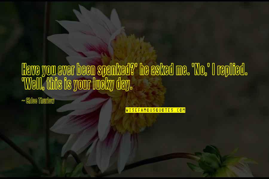 Lucky I Have You Quotes By Chloe Thurlow: Have you ever been spanked?' he asked me. Lucky I Have You Quotes By Chloe Thurlow: Have you ever been spanked?' he asked me.