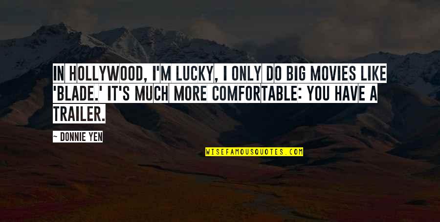 Lucky I Have You Quotes By Donnie Yen: In Hollywood, I'm lucky, I only do big Lucky I Have You Quotes By Donnie Yen: In Hollywood, I'm lucky, I only do big