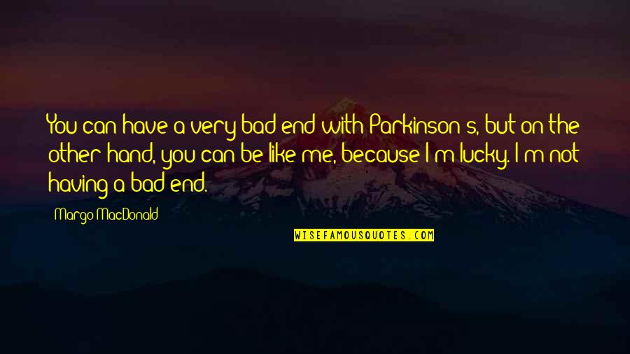 Lucky I Have You Quotes By Margo MacDonald: You can have a very bad end with Lucky I Have You Quotes By Margo MacDonald: You can have a very bad end with