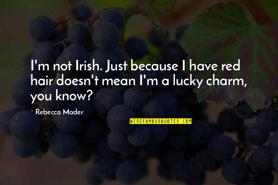 Lucky I Have You Quotes By Rebecca Mader: I'm not Irish. Just because I have red Lucky I Have You Quotes By Rebecca Mader: I'm not Irish. Just because I have red