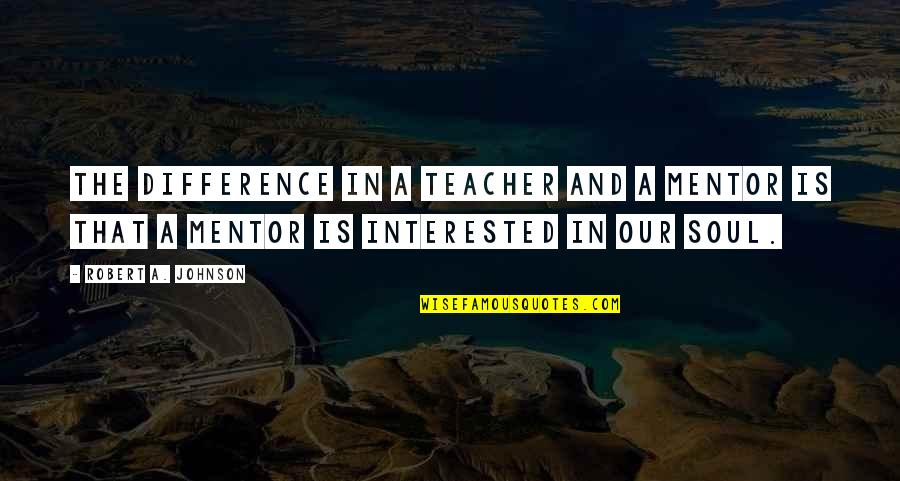Lucky In Friendship Quotes By Robert A. Johnson: The difference in a teacher and a mentor Lucky In Friendship Quotes By Robert A. Johnson: The difference in a teacher and a mentor