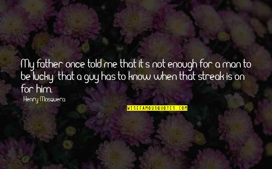 Lucky Is The Man Quotes By Henry Mosquera: My father once told me that it's not Lucky Is The Man Quotes By Henry Mosquera: My father once told me that it's not