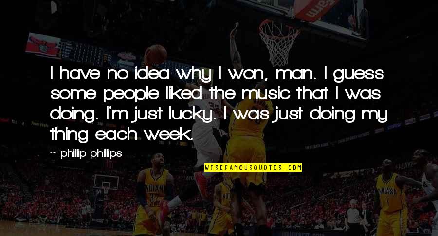 Lucky Is The Man Quotes By Phillip Phillips: I have no idea why I won, man. Lucky Is The Man Quotes By Phillip Phillips: I have no idea why I won, man.