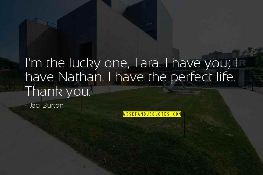 Lucky Life Quotes By Jaci Burton: I'm the lucky one, Tara. I have you;