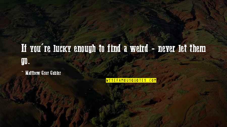 Lucky Life Quotes By Matthew Gray Gubler: If you're lucky enough to find a weird