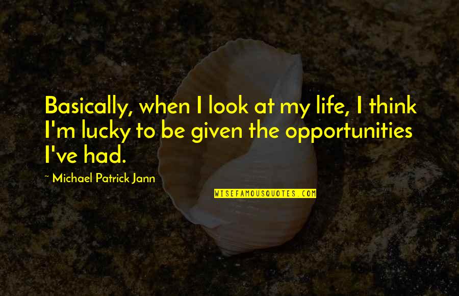 Lucky Life Quotes By Michael Patrick Jann: Basically, when I look at my life, I