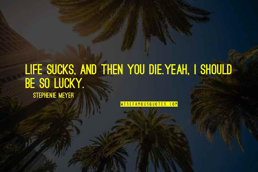 Lucky Life Quotes By Stephenie Meyer: Life sucks, and then you die.Yeah, I should