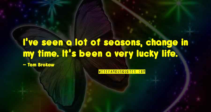 Lucky Life Quotes By Tom Brokaw: I've seen a lot of seasons, change in