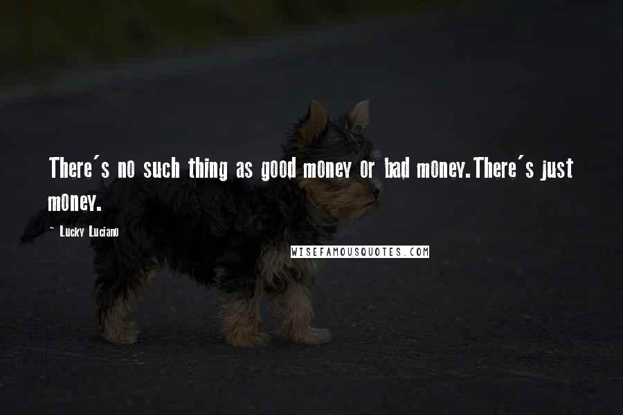 Lucky Luciano quotes: There's no such thing as good money or bad money.There's just money.