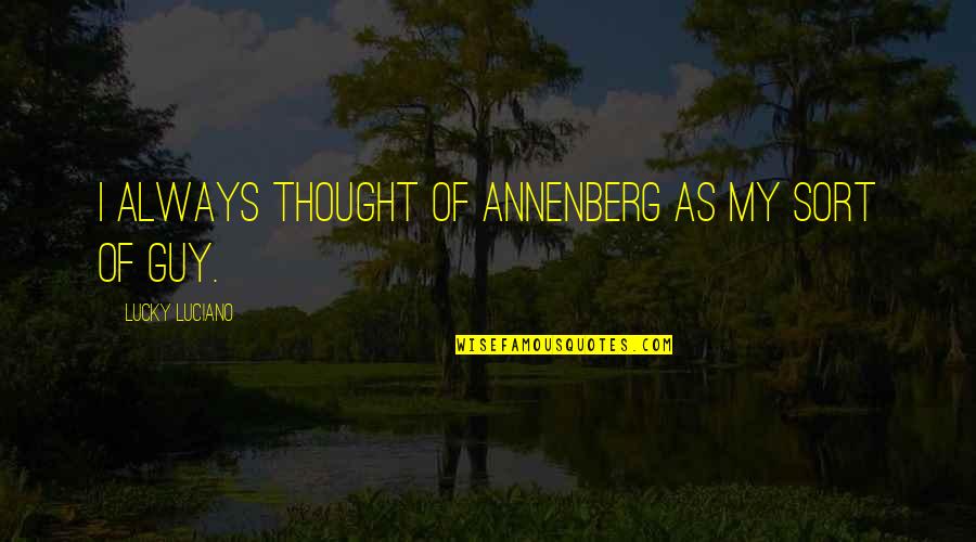 Lucky Luciano Quotes By Lucky Luciano: I always thought of Annenberg as my sort Lucky Luciano Quotes By Lucky Luciano: I always thought of Annenberg as my sort