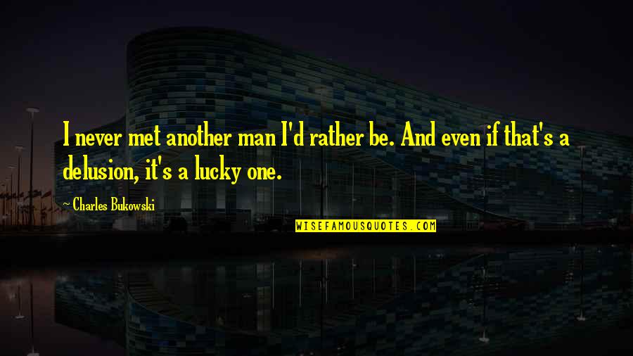 Lucky Man Quotes By Charles Bukowski: I never met another man I'd rather be.