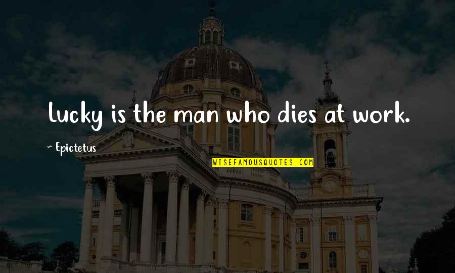 Lucky Man Quotes By Epictetus: Lucky is the man who dies at work.