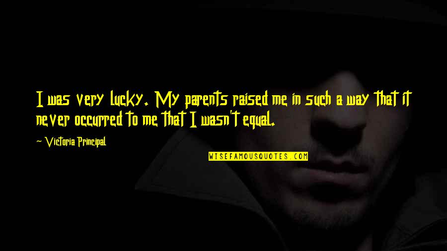 Lucky Me Quotes By Victoria Principal: I was very lucky. My parents raised me Lucky Me Quotes By Victoria Principal: I was very lucky. My parents raised me