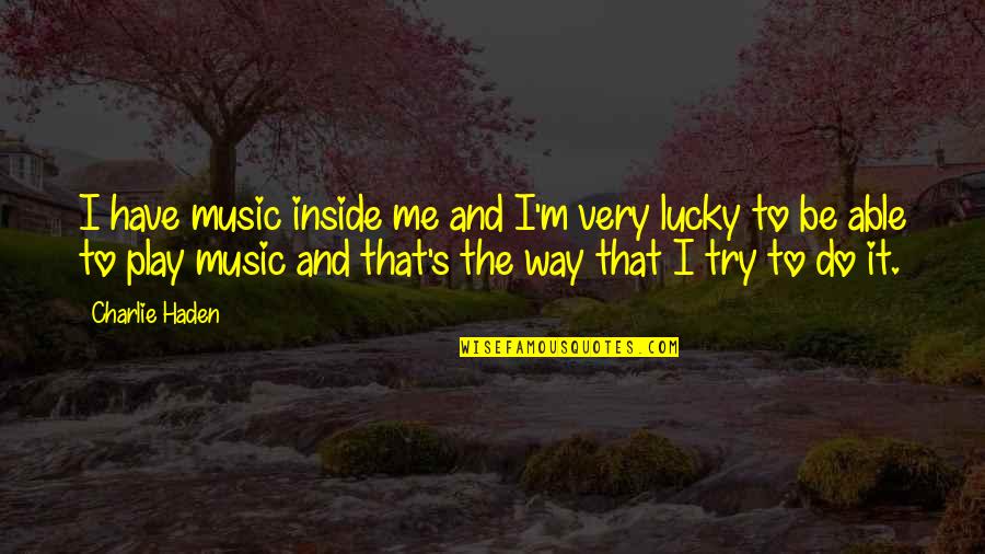 Lucky Me To Have You Quotes By Charlie Haden: I have music inside me and I'm very Lucky Me To Have You Quotes By Charlie Haden: I have music inside me and I'm very