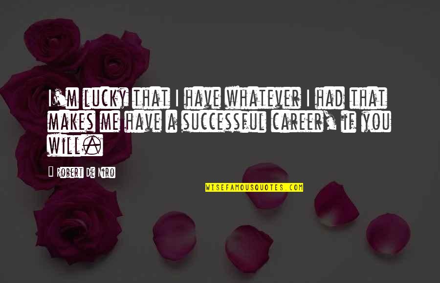Lucky Me To Have You Quotes By Robert De Niro: I'm lucky that I have whatever I had Lucky Me To Have You Quotes By Robert De Niro: I'm lucky that I have whatever I had