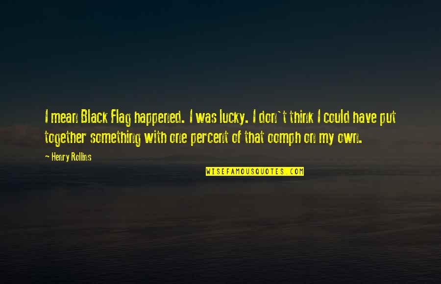 Lucky One Quotes By Henry Rollins: I mean Black Flag happened. I was lucky.