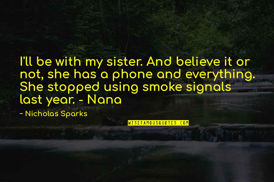Lucky One Quotes By Nicholas Sparks: I'll be with my sister. And believe it
