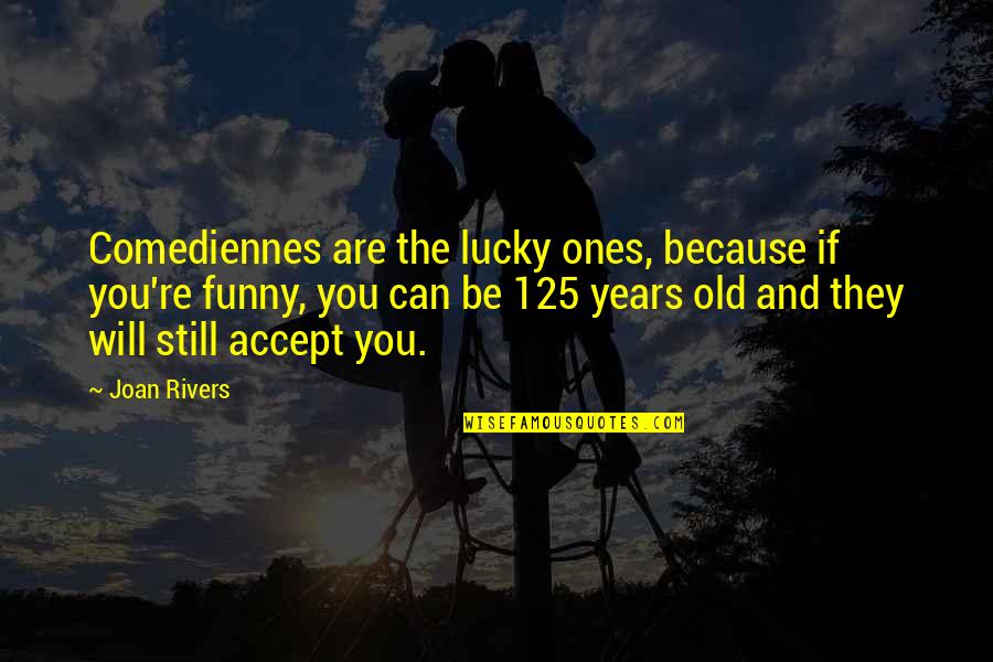 Lucky Ones Quotes By Joan Rivers: Comediennes are the lucky ones, because if you're