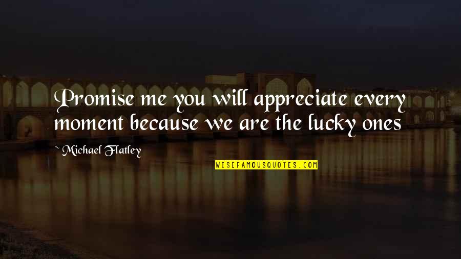 Lucky Ones Quotes By Michael Flatley: Promise me you will appreciate every moment because