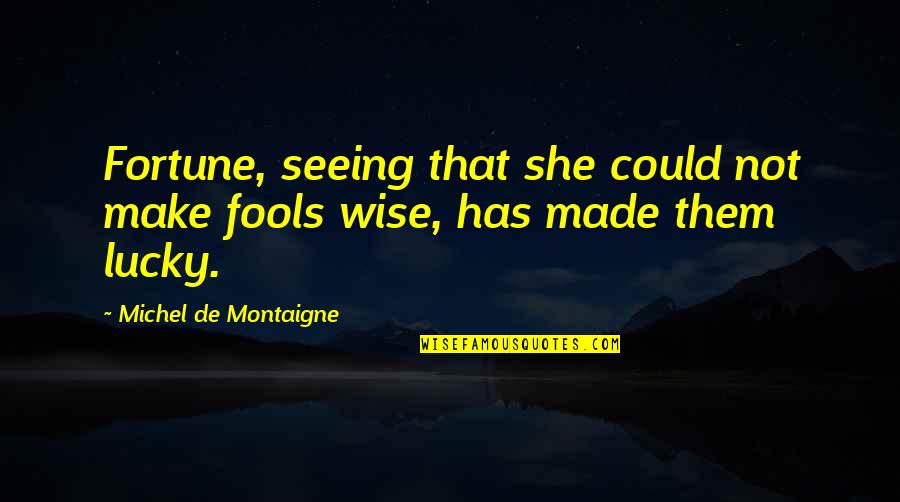 Lucky Them Quotes By Michel De Montaigne: Fortune, seeing that she could not make fools Lucky Them Quotes By Michel De Montaigne: Fortune, seeing that she could not make fools