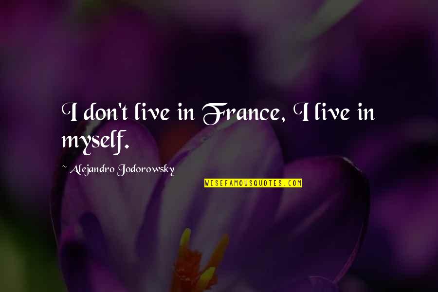 Lucky To Be Alive Quotes By Alejandro Jodorowsky: I don't live in France, I live in