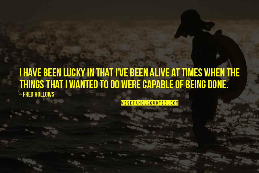 Lucky To Be Alive Quotes By Fred Hollows: I have been lucky in that I've been