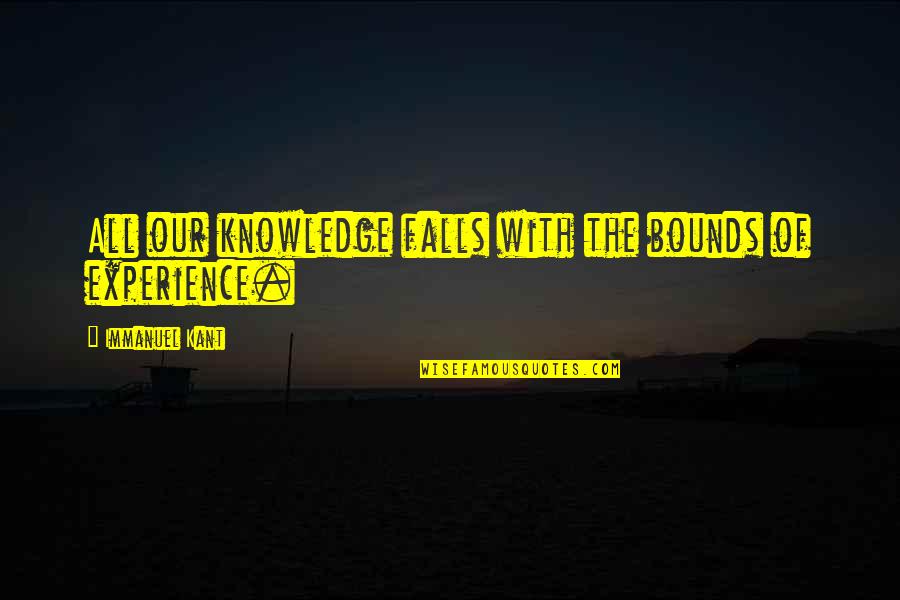 Lucky To Be Alive Quotes By Immanuel Kant: All our knowledge falls with the bounds of