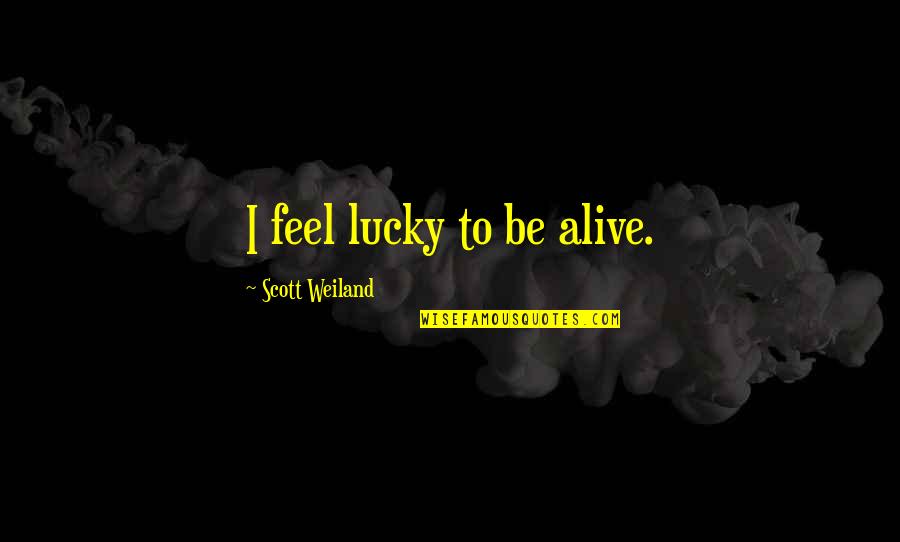 Lucky To Be Alive Quotes By Scott Weiland: I feel lucky to be alive.