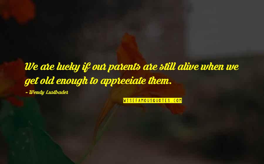 Lucky To Be Alive Quotes By Wendy Lustbader: We are lucky if our parents are still