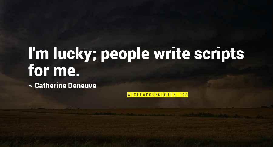 Lucky To Be With You Quotes By Catherine Deneuve: I'm lucky; people write scripts for me.