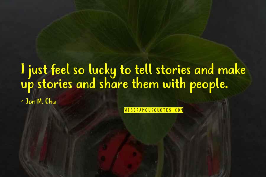 Lucky To Be With You Quotes By Jon M. Chu: I just feel so lucky to tell stories