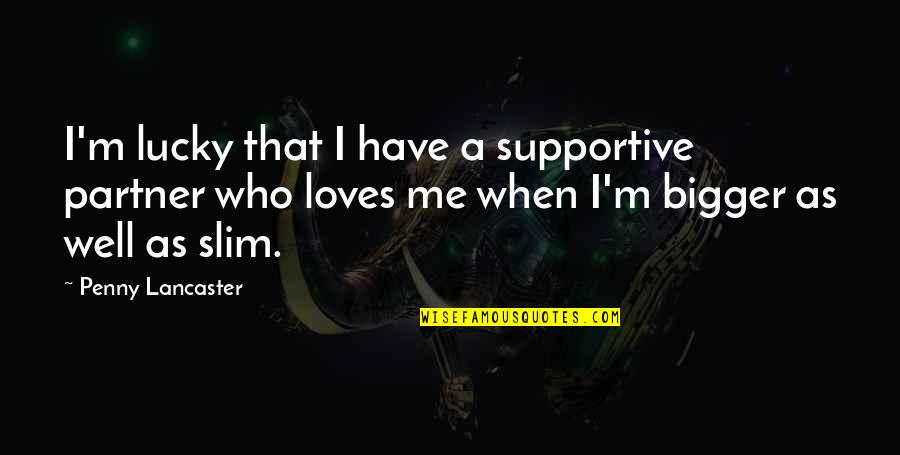 Lucky To Be With You Quotes By Penny Lancaster: I'm lucky that I have a supportive partner