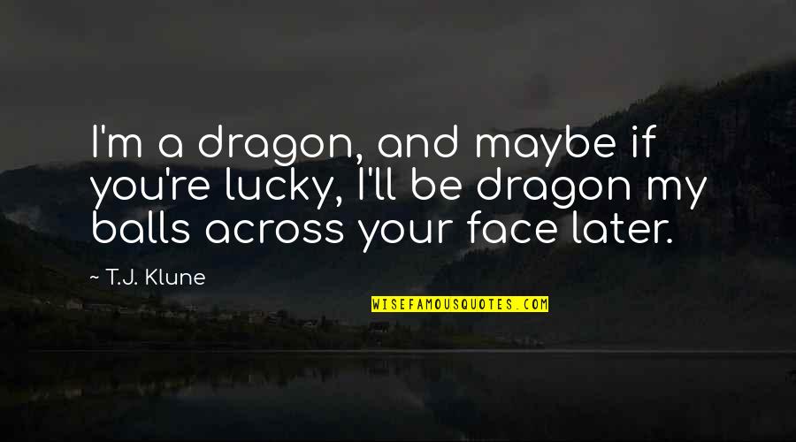 Lucky To Be With You Quotes By T.J. Klune: I'm a dragon, and maybe if you're lucky,