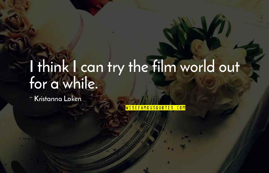 Lucky To Be Your Girlfriend Quotes By Kristanna Loken: I think I can try the film world Lucky To Be Your Girlfriend Quotes By Kristanna Loken: I think I can try the film world