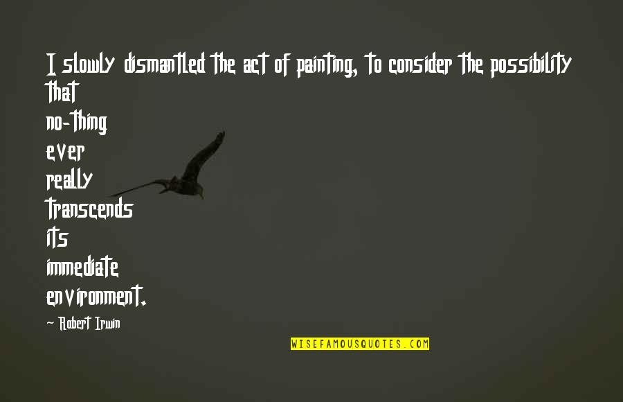 Lucky To Be Your Girlfriend Quotes By Robert Irwin: I slowly dismantled the act of painting, to Lucky To Be Your Girlfriend Quotes By Robert Irwin: I slowly dismantled the act of painting, to