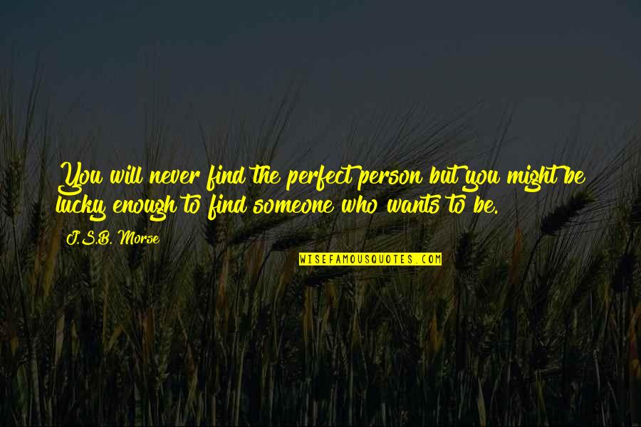 Lucky To Find Someone Quotes By J.S.B. Morse: You will never find the perfect person but
