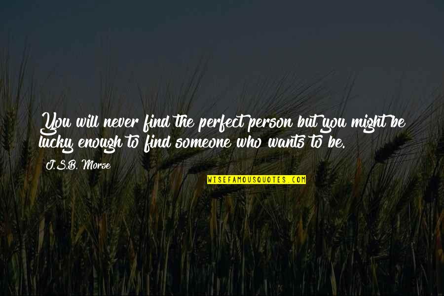 Lucky To Find You Quotes By J.S.B. Morse: You will never find the perfect person but