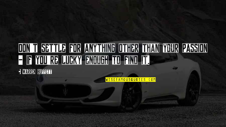 Lucky To Find You Quotes By Warren Buffett: Don't settle for anything other than your passion Lucky To Find You Quotes By Warren Buffett: Don't settle for anything other than your passion