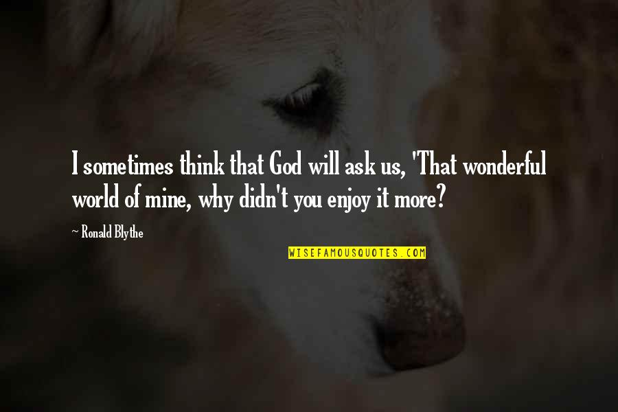 Lucky To Have A Brother Like You Quotes By Ronald Blythe: I sometimes think that God will ask us, Lucky To Have A Brother Like You Quotes By Ronald Blythe: I sometimes think that God will ask us,