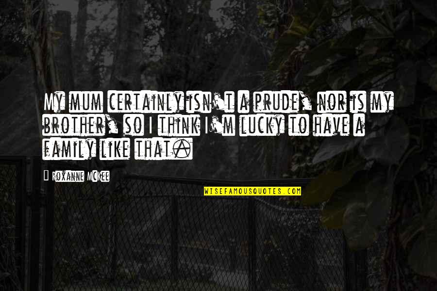 Lucky To Have A Brother Like You Quotes By Roxanne McKee: My mum certainly isn't a prude, nor is
