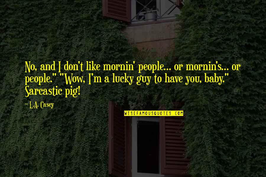 Lucky To Have A Guy Like You Quotes By L.A. Casey: No, and I don't like mornin' people... or