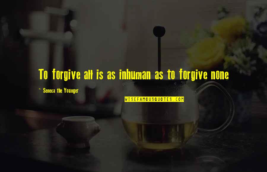 Lucky To Have A Woman Like You Quotes By Seneca The Younger: To forgive all is as inhuman as to