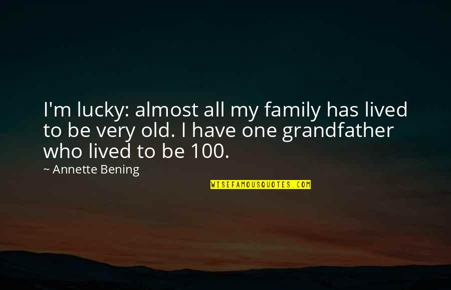 Lucky To Have Family Quotes By Annette Bening: I'm lucky: almost all my family has lived Lucky To Have Family Quotes By Annette Bening: I'm lucky: almost all my family has lived