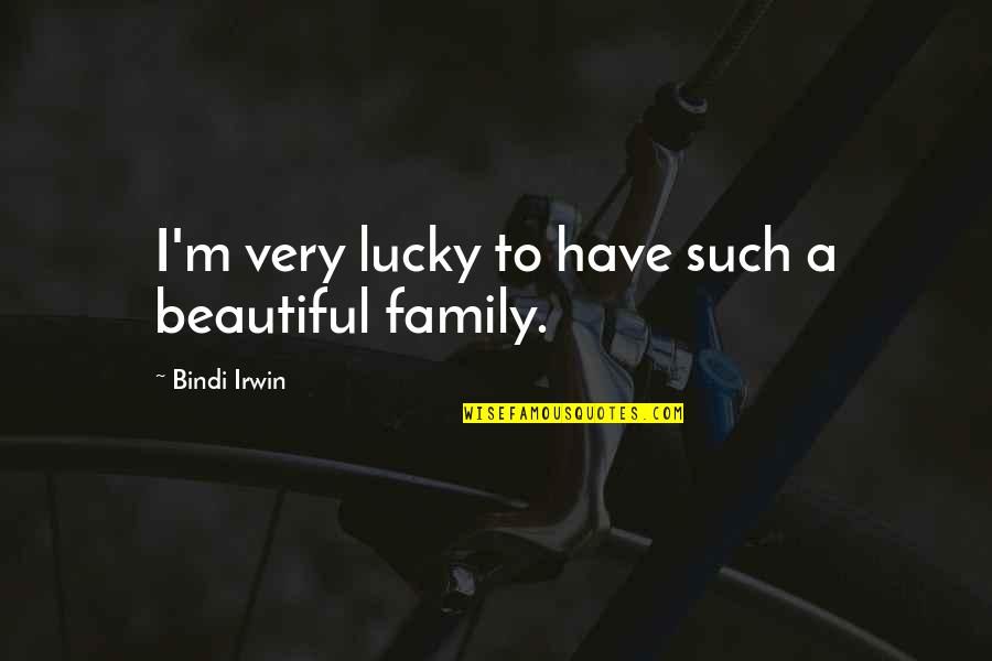 Lucky To Have Family Quotes By Bindi Irwin: I'm very lucky to have such a beautiful