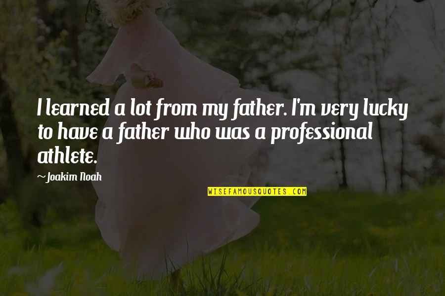 Lucky To Have Quotes By Joakim Noah: I learned a lot from my father. I'm